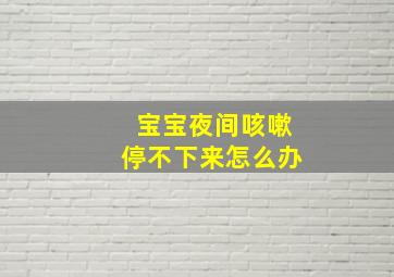 宝宝夜间咳嗽停不下来怎么办