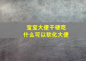 宝宝大便干硬吃什么可以软化大便