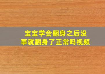 宝宝学会翻身之后没事就翻身了正常吗视频