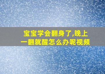 宝宝学会翻身了,晚上一翻就醒怎么办呢视频