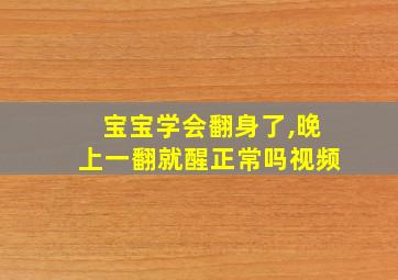 宝宝学会翻身了,晚上一翻就醒正常吗视频