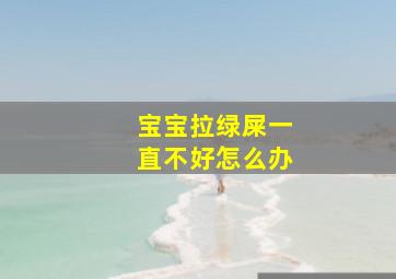 宝宝拉绿屎一直不好怎么办