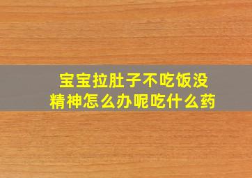 宝宝拉肚子不吃饭没精神怎么办呢吃什么药