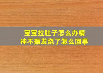 宝宝拉肚子怎么办精神不振发烧了怎么回事