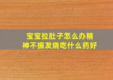 宝宝拉肚子怎么办精神不振发烧吃什么药好