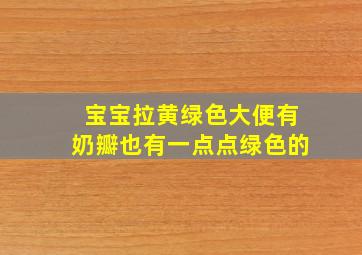 宝宝拉黄绿色大便有奶瓣也有一点点绿色的