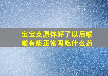 宝宝支原体好了以后喉咙有痰正常吗吃什么药