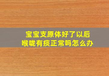 宝宝支原体好了以后喉咙有痰正常吗怎么办