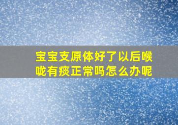 宝宝支原体好了以后喉咙有痰正常吗怎么办呢