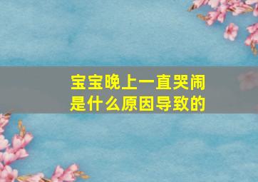 宝宝晚上一直哭闹是什么原因导致的