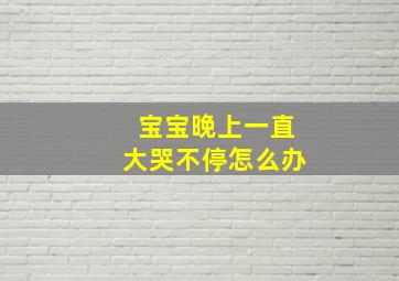 宝宝晚上一直大哭不停怎么办