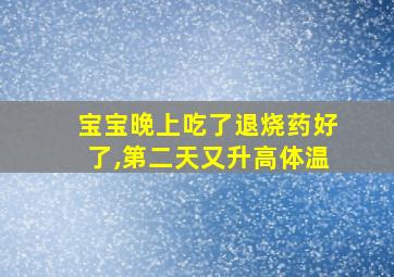 宝宝晚上吃了退烧药好了,第二天又升高体温