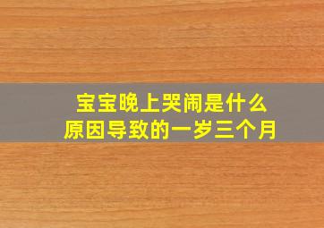 宝宝晚上哭闹是什么原因导致的一岁三个月