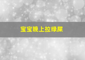 宝宝晚上拉绿屎