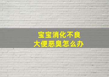 宝宝消化不良大便恶臭怎么办