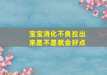 宝宝消化不良拉出来是不是就会好点