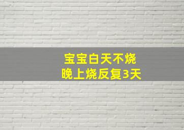 宝宝白天不烧晚上烧反复3天