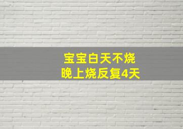 宝宝白天不烧晚上烧反复4天