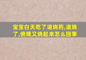 宝宝白天吃了退烧药,退烧了,傍晚又烧起来怎么回事