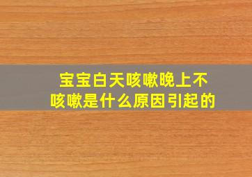 宝宝白天咳嗽晚上不咳嗽是什么原因引起的