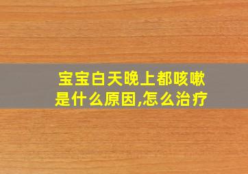 宝宝白天晚上都咳嗽是什么原因,怎么治疗