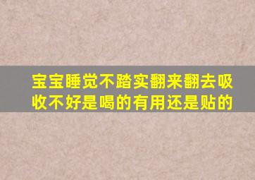 宝宝睡觉不踏实翻来翻去吸收不好是喝的有用还是贴的