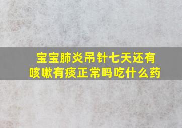 宝宝肺炎吊针七天还有咳嗽有痰正常吗吃什么药