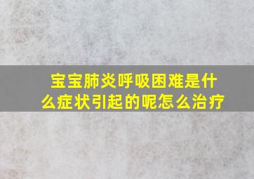 宝宝肺炎呼吸困难是什么症状引起的呢怎么治疗