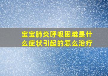 宝宝肺炎呼吸困难是什么症状引起的怎么治疗