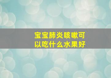 宝宝肺炎咳嗽可以吃什么水果好