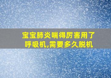 宝宝肺炎喘得厉害用了呼吸机,需要多久脱机