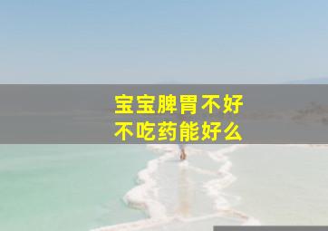 宝宝脾胃不好不吃药能好么