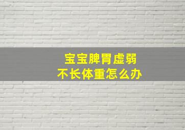 宝宝脾胃虚弱不长体重怎么办