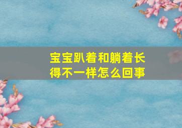 宝宝趴着和躺着长得不一样怎么回事