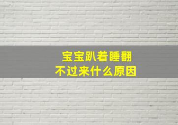 宝宝趴着睡翻不过来什么原因