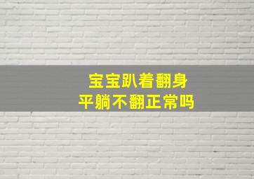 宝宝趴着翻身平躺不翻正常吗