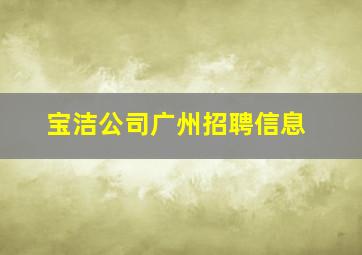 宝洁公司广州招聘信息