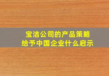 宝洁公司的产品策略给予中国企业什么启示