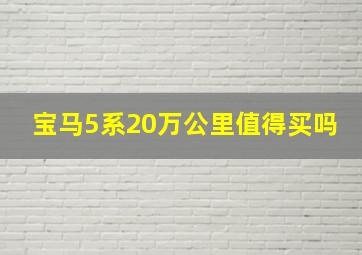 宝马5系20万公里值得买吗