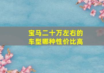 宝马二十万左右的车型哪种性价比高