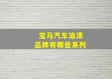 宝马汽车油漆品牌有哪些系列