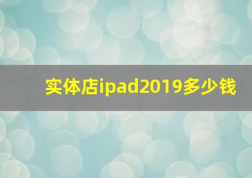 实体店ipad2019多少钱