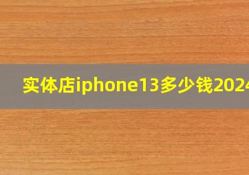 实体店iphone13多少钱2024年