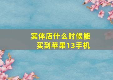 实体店什么时候能买到苹果13手机