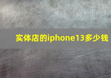 实体店的iphone13多少钱