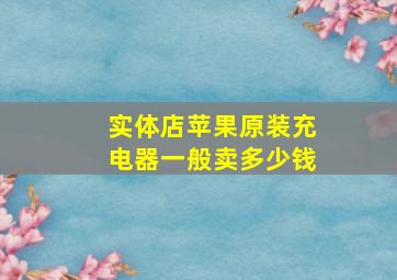 实体店苹果原装充电器一般卖多少钱