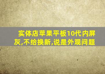 实体店苹果平板10代内屏灰,不给换新,说是外观问题