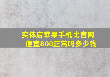 实体店苹果手机比官网便宜800正常吗多少钱