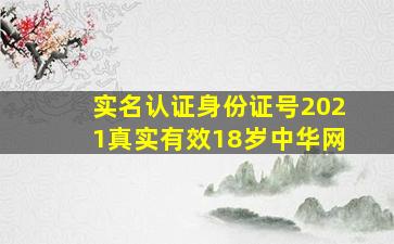 实名认证身份证号2021真实有效18岁中华网