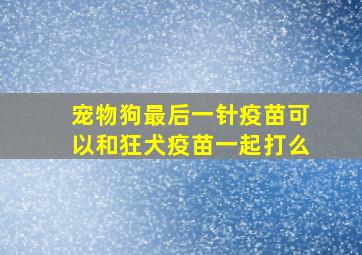 宠物狗最后一针疫苗可以和狂犬疫苗一起打么